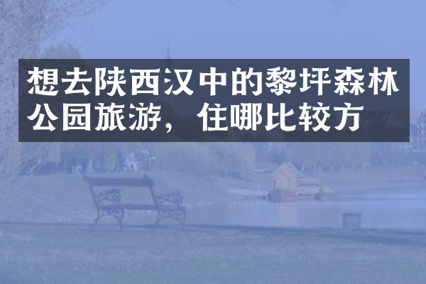 想去陕西汉中的黎坪森林公园旅游，住哪比较方便