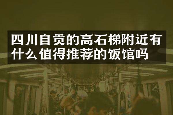 四川自贡的高石梯附近有什么值得推荐的饭馆吗