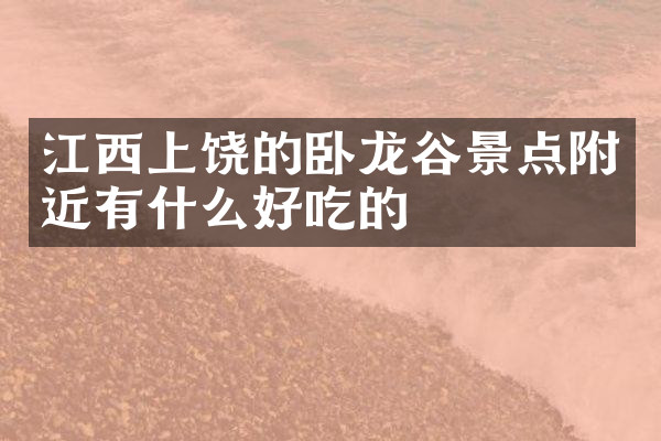 江西上饶的卧龙谷景点附近有什么好吃的