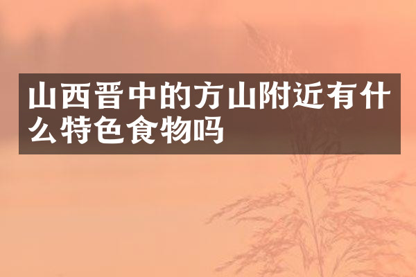 山西晋中的方山附近有什么特色食物吗