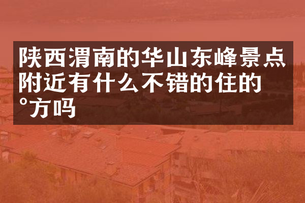 陕西渭南的华山东峰景点附近有什么不错的住的地方吗