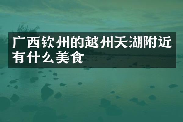 广西钦州的越州天湖附近有什么美食
