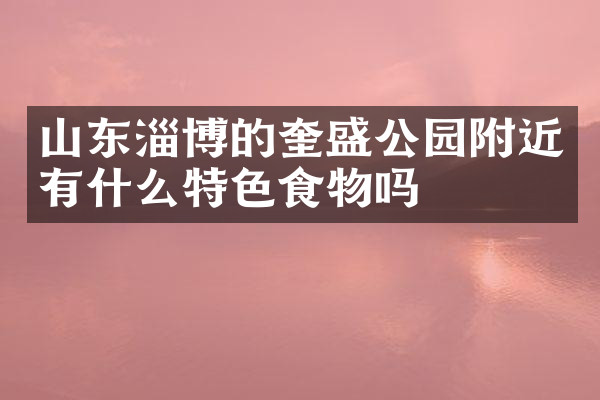 山东淄博的奎盛公园附近有什么特色食物吗