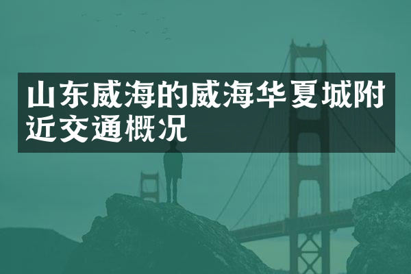 山东威海的威海华夏城附近交通概况