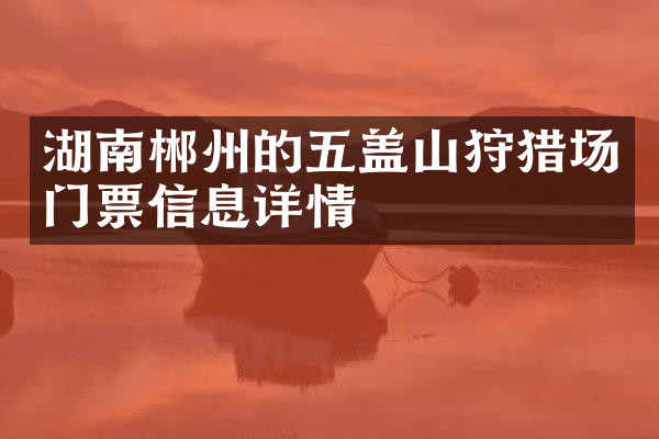湖南郴州的五盖山狩猎场门票信息详情