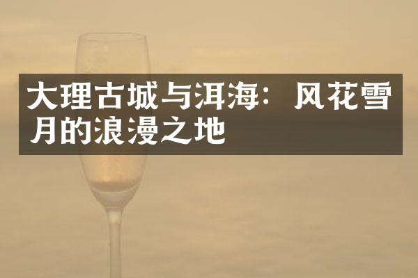 大理古城与洱海：风花雪月的浪漫之地