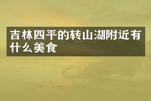 吉林四平的转山湖附近有什么美食