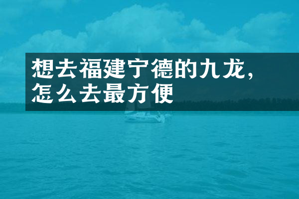 想去福建宁德的九龙漈，怎么去最方便