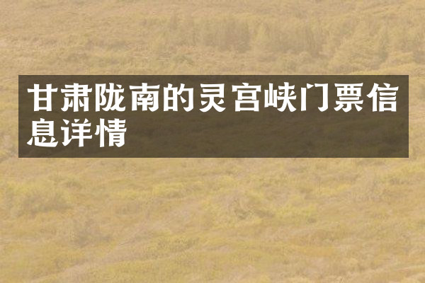 甘肃陇南的灵宫峡门票信息详情