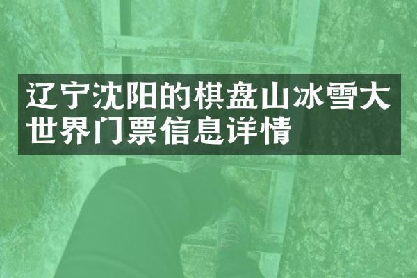 辽宁沈阳的棋盘山冰雪大世界门票信息详情