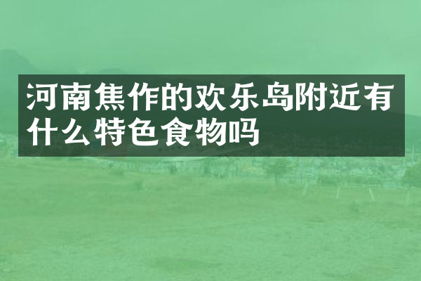 河南焦作的欢乐岛附近有什么特色食物吗