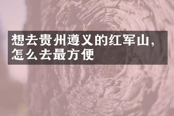 想去贵州遵义的红军山，怎么去最方便