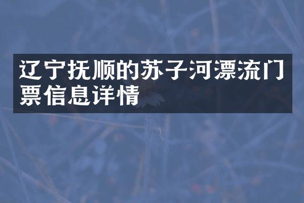 辽宁抚顺的苏子河漂流门票信息详情