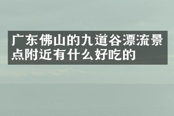 广东佛山的九道谷漂流景点附近有什么好吃的