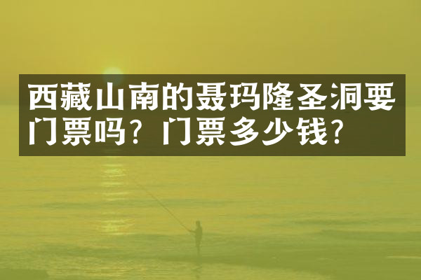 西藏山南的聂玛隆圣洞要门票吗？门票多少钱？