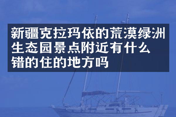 新疆克拉玛依的荒漠绿洲生态园景点附近有什么不错的住的地方吗