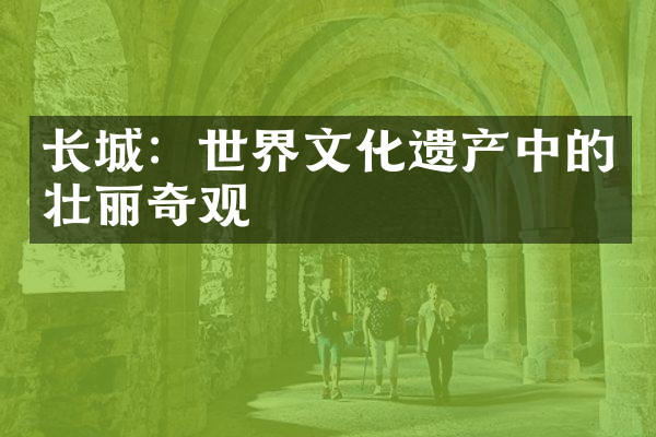 长城：世界文化遗产中的壮丽奇观