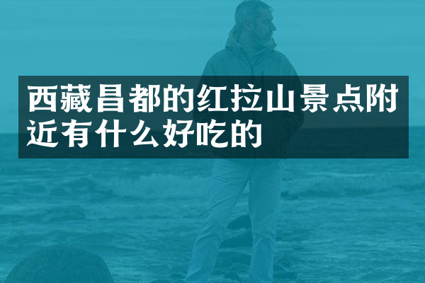 西藏昌都的红拉山景点附近有什么好吃的