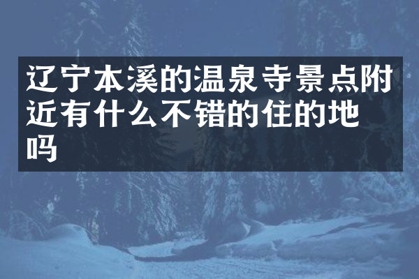 辽宁本溪的温泉寺景点附近有什么不错的住的地方吗