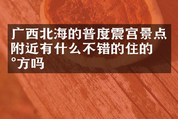 广西北海的普度震宫景点附近有什么不错的住的地方吗