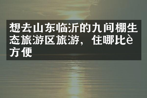 想去山东临沂的九间棚生态旅游区旅游，住哪比较方便