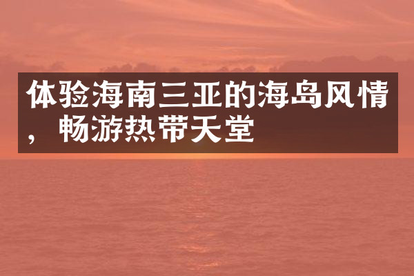 体验海南三亚的海岛风情，畅游热带天堂