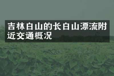 吉林白山的长白山漂流附近交通概况