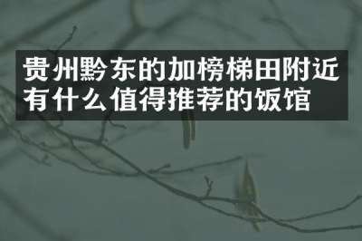 贵州黔东的加榜梯田附近有什么值得推荐的饭馆吗