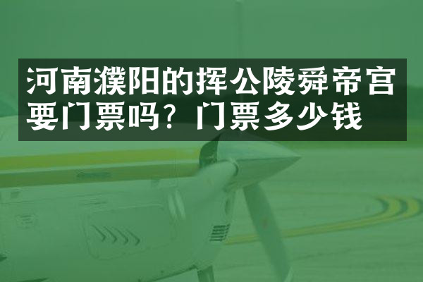 河南濮阳的挥公陵舜帝宫要门票吗？门票多少钱？