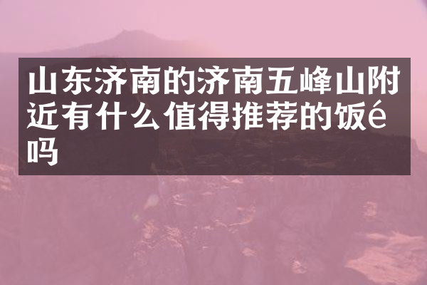 山东济南的济南五峰山附近有什么值得推荐的饭馆吗