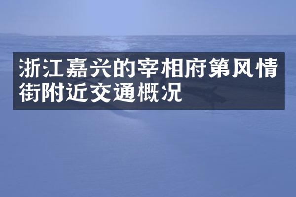 浙江嘉兴的宰相府第风情街附近交通概况