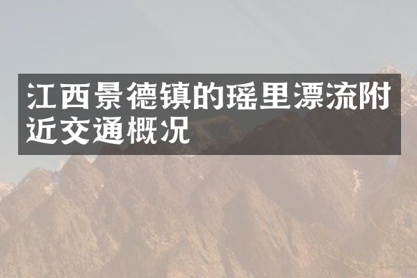 江西景德镇的瑶里漂流附近交通概况