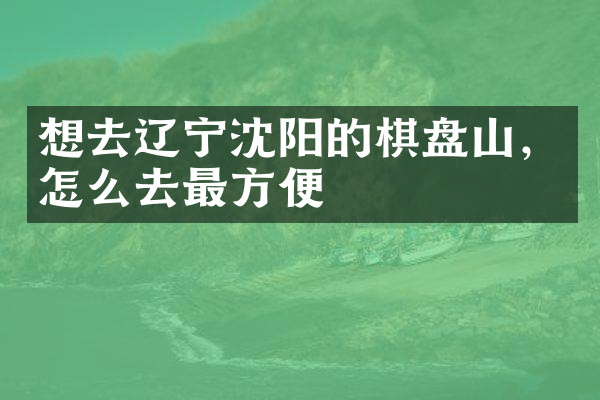 想去辽宁沈阳的棋盘山，怎么去最方便