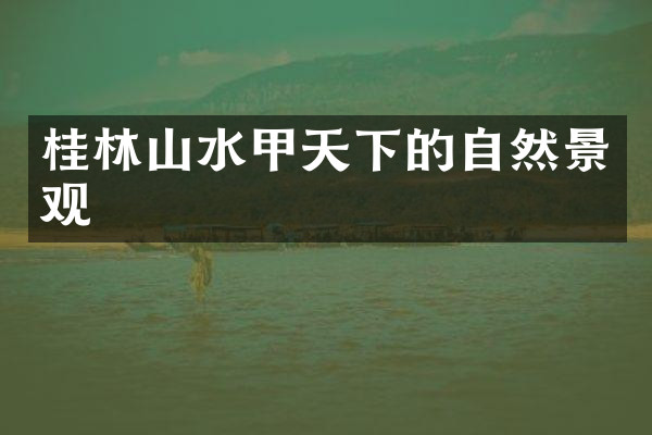 桂林山水甲天下的自然景观