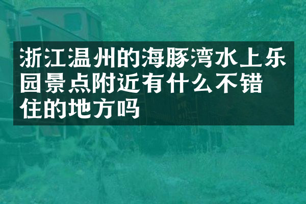 浙江温州的海豚湾水上乐园景点附近有什么不错的住的地方吗