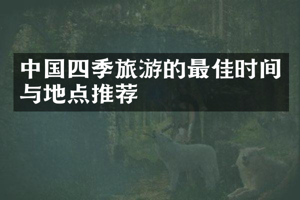 中国四季旅游的最佳时间与地点推荐