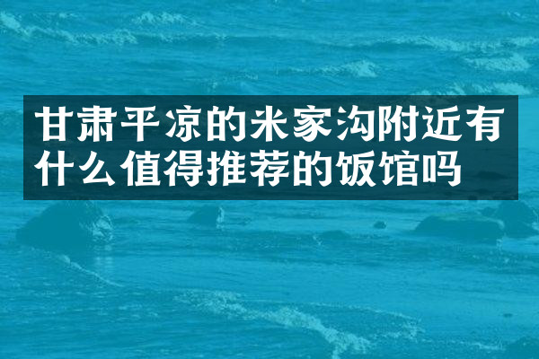 甘肃平凉的米家沟附近有什么值得推荐的饭馆吗