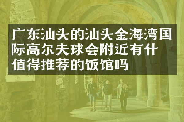 广东汕头的汕头金海湾国际高尔夫球会附近有什么值得推荐的饭馆吗