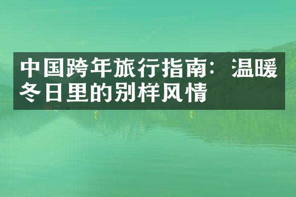 中国跨年旅行指南：温暖冬日里的别样风情