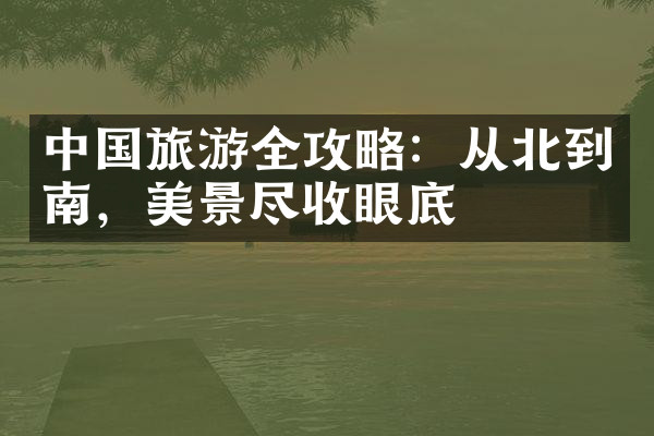 中国旅游全攻略：从北到南，美景尽收眼底