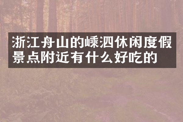 浙江舟山的嵊泗休闲度假景点附近有什么好吃的