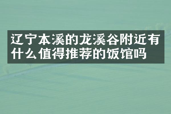辽宁本溪的龙溪谷附近有什么值得推荐的饭馆吗