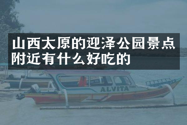 山西太原的迎泽公园景点附近有什么好吃的