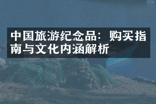 中国旅游纪念品：购买指南与文化内涵解析