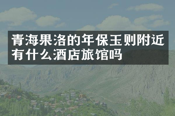 青海果洛的年保玉则附近有什么酒店旅馆吗