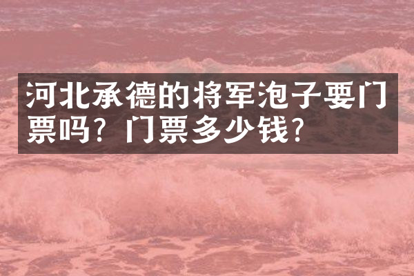 河北承德的将军泡子要门票吗？门票多少钱？