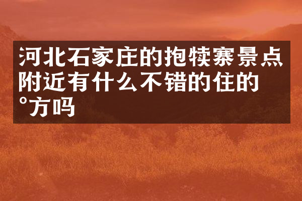 河北石家庄的抱犊寨景点附近有什么不错的住的地方吗