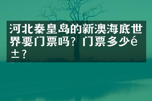 河北秦皇岛的新澳海底世界要门票吗？门票多少钱？