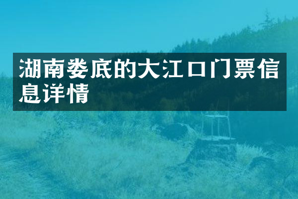 湖南娄底的大江口门票信息详情