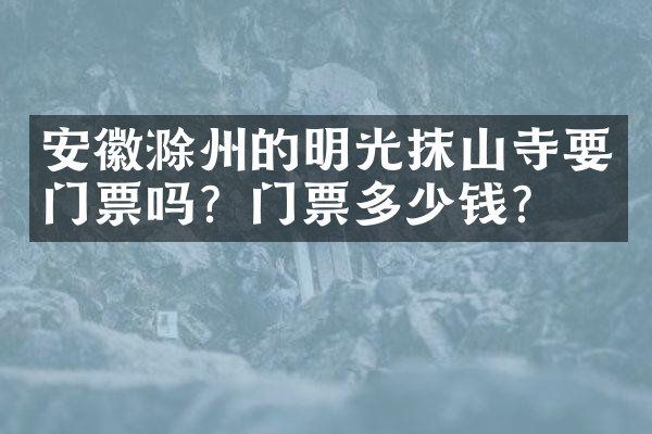 安徽滁州的明光抹山寺要门票吗？门票多少钱？